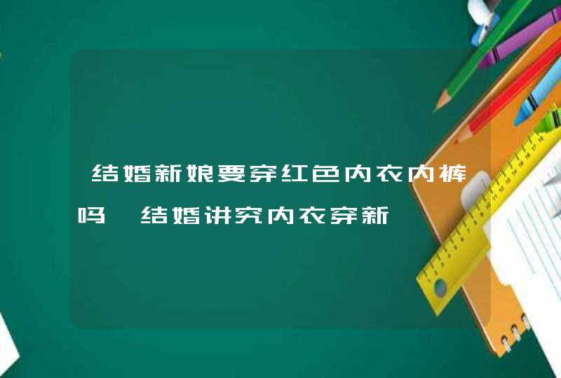 结婚新娘要穿红色内衣内裤吗 结婚讲究内衣穿新